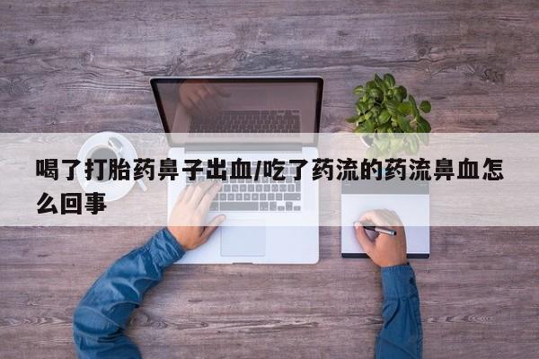 买流产药的联系方式喝了打胎药鼻子出血/吃了药流的药流鼻血怎么回事