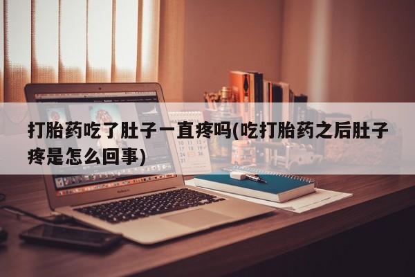 买流产药的联系方式打胎药吃了肚子一直疼吗(吃打胎药之后肚子疼是怎么回事)
