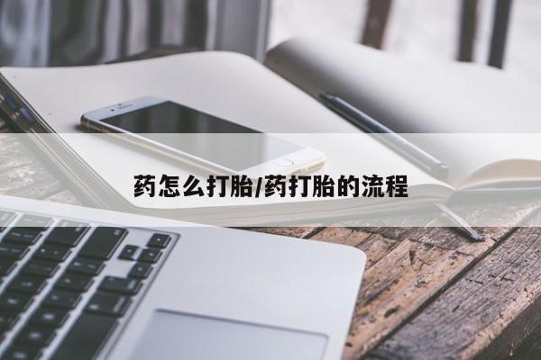买流产药的联系方式药怎么打胎/药打胎的流程