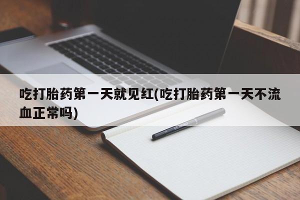 买流产药的联系方式吃打胎药第一天就见红(吃打胎药第一天不流血正常吗)