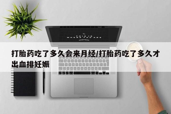 买流产药的联系方式打胎药吃了多久会来月经/打胎药吃了多久才出血排妊娠