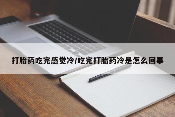 买流产药的联系方式打胎药吃完感觉冷/吃完打胎药冷是怎么回事