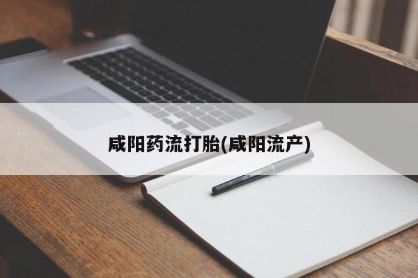 买流产药的联系方式咸阳药流打胎(咸阳流产)