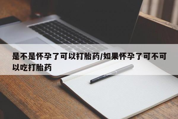 买流产药的联系方式是不是怀孕了可以打胎药/如果怀孕了可不可以吃打胎药