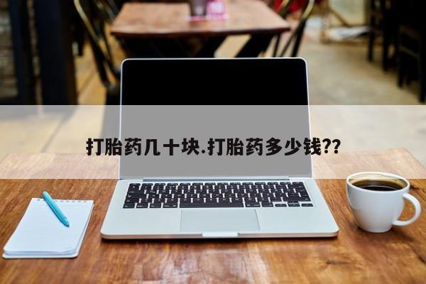 买流产药的联系方式打胎药几十块.打胎药多少钱?？
