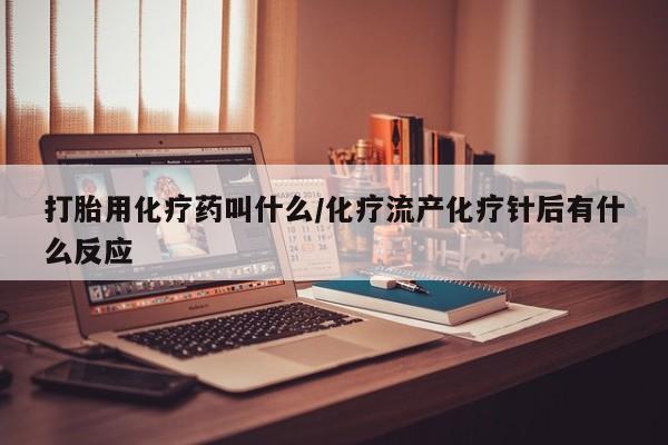 买流产药的联系方式打胎用化疗药叫什么/化疗流产化疗针后有什么反应