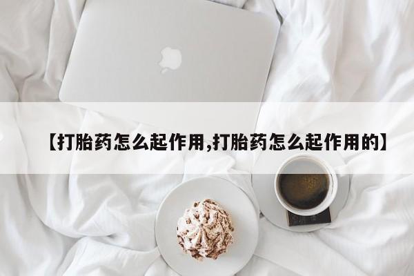 买流产药的联系方式【打胎药怎么起作用,打胎药怎么起作用的】
