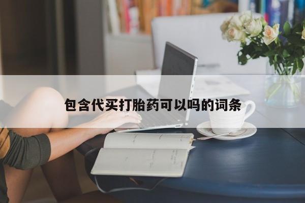 买流产药的联系方式包含代买打胎药可以吗的词条
