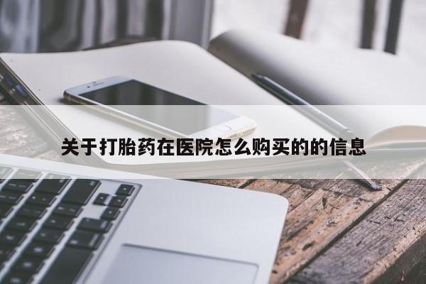 买流产药的联系方式关于打胎药在医院怎么购买的的信息