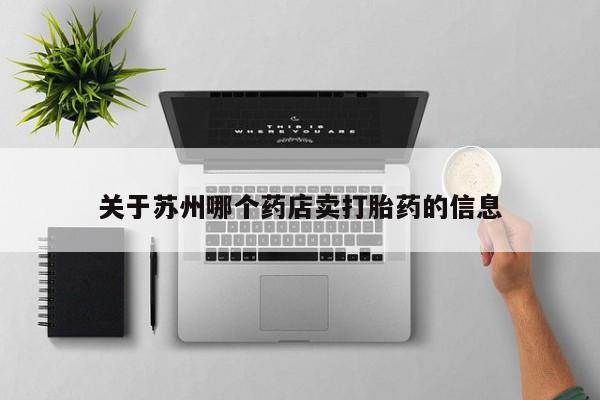 买流产药的联系方式关于苏州哪个药店卖打胎药的信息