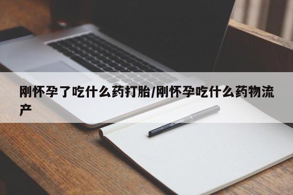 买流产药的联系方式刚怀孕了吃什么药打胎/刚怀孕吃什么药物流产