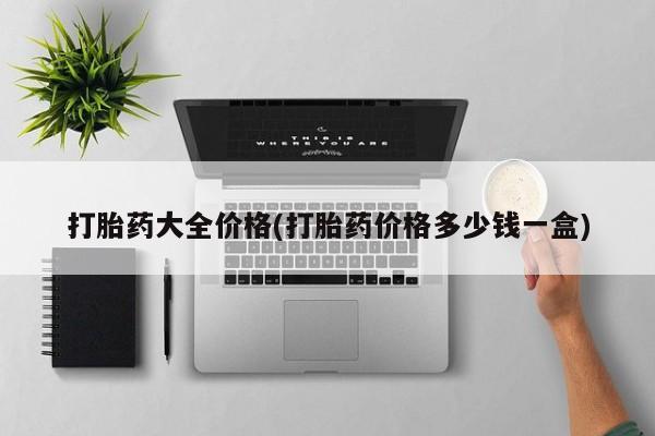 买流产药的联系方式打胎药大全价格(打胎药价格多少钱一盒)