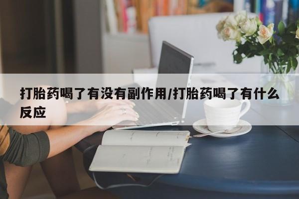 买流产药的联系方式打胎药喝了有没有副作用/打胎药喝了有什么反应