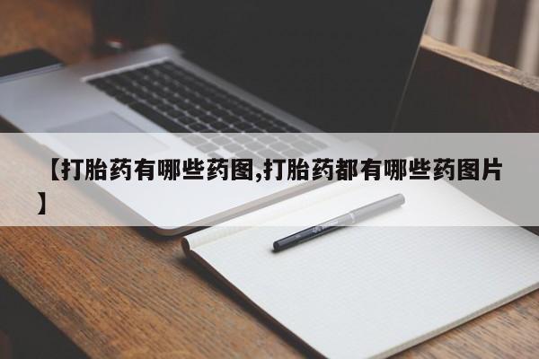 买流产药的联系方式【打胎药有哪些药图,打胎药都有哪些药图片】