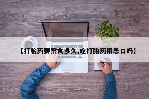 买流产药的联系方式【打胎药要禁食多久,吃打胎药用忌口吗】