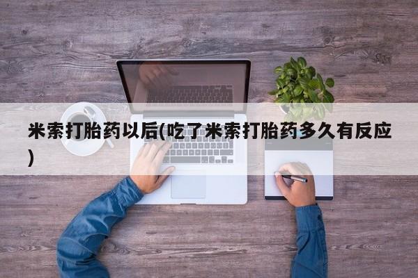 买流产药的联系方式米索打胎药以后(吃了米索打胎药多久有反应)