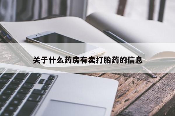 买流产药的联系方式关于什么药房有卖打胎药的信息
