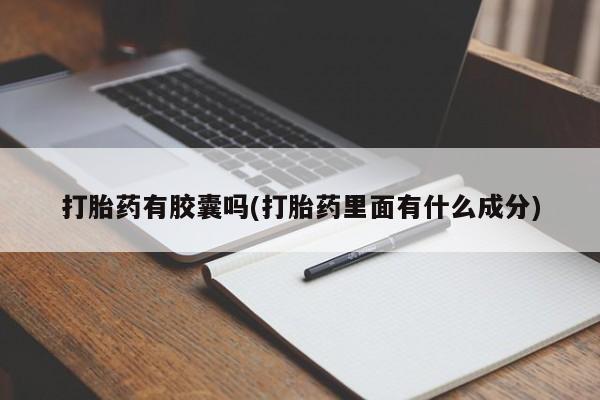 买流产药的联系方式打胎药有胶囊吗(打胎药里面有什么成分)