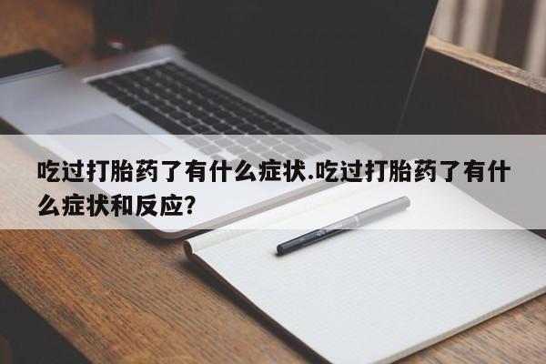 买流产药的联系方式吃过打胎药了有什么症状.吃过打胎药了有什么症状和反应？