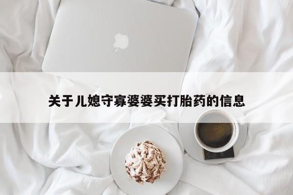 买流产药的联系方式关于儿媳守寡婆婆买打胎药的信息