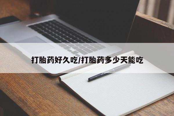 买流产药的联系方式打胎药好久吃/打胎药多少天能吃