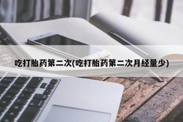 买流产药的联系方式吃打胎药第二次(吃打胎药第二次月经量少)