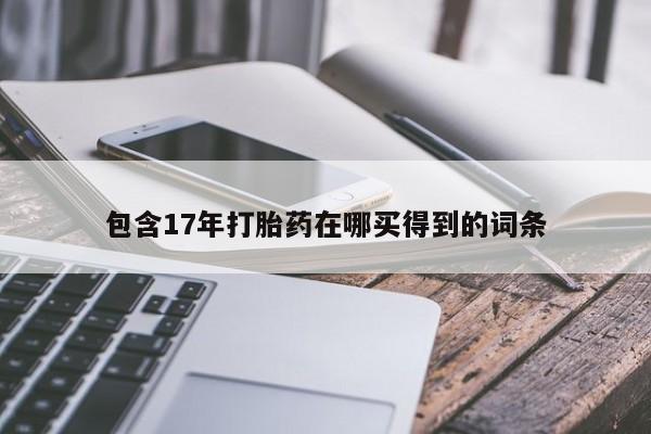 买流产药的联系方式包含17年打胎药在哪买得到的词条