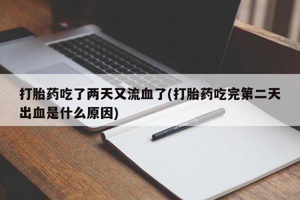 买流产药的联系方式打胎药吃了两天又流血了(打胎药吃完第二天出血是什么原因)