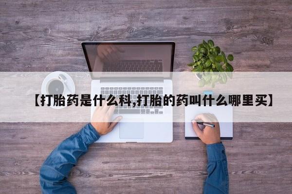 买流产药的联系方式【打胎药是什么科,打胎的药叫什么哪里买】