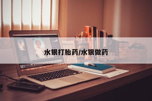 买流产药的联系方式水银打胎药/水银做药