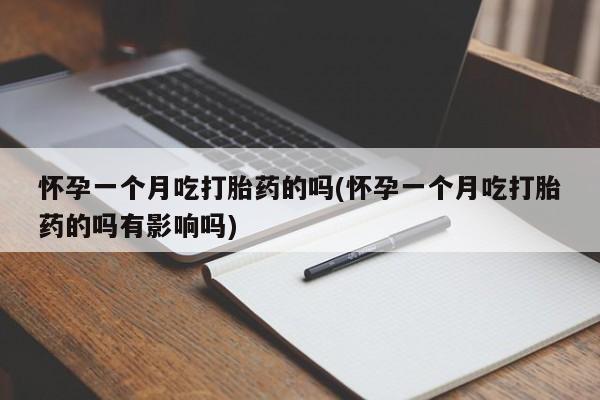 买流产药的联系方式怀孕一个月吃打胎药的吗(怀孕一个月吃打胎药的吗有影响吗)
