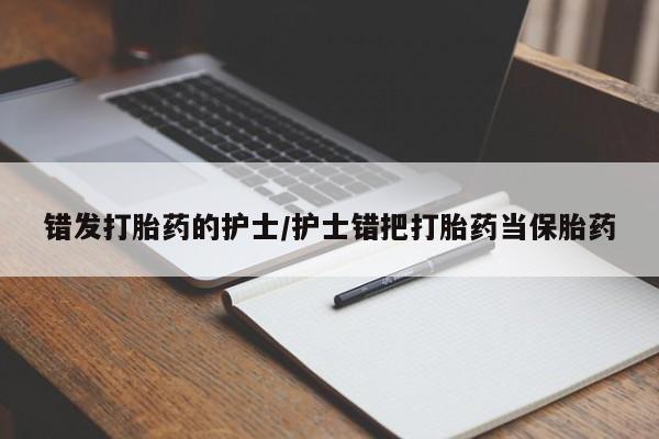 买流产药的联系方式错发打胎药的护士/护士错把打胎药当保胎药