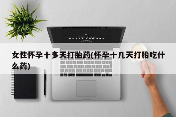 买流产药的联系方式女性怀孕十多天打胎药(怀孕十几天打胎吃什么药)