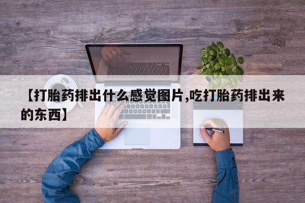 买流产药的联系方式【打胎药排出什么感觉图片,吃打胎药排出来的东西】