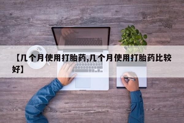 买流产药的联系方式【几个月使用打胎药,几个月使用打胎药比较好】