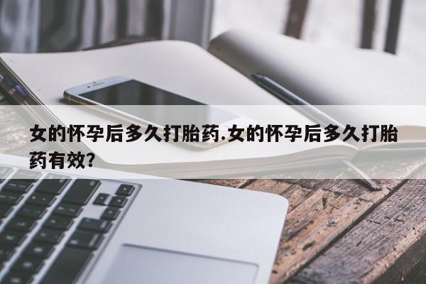 买流产药的联系方式女的怀孕后多久打胎药.女的怀孕后多久打胎药有效？