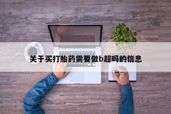 买流产药的联系方式关于买打胎药需要做b超吗的信息