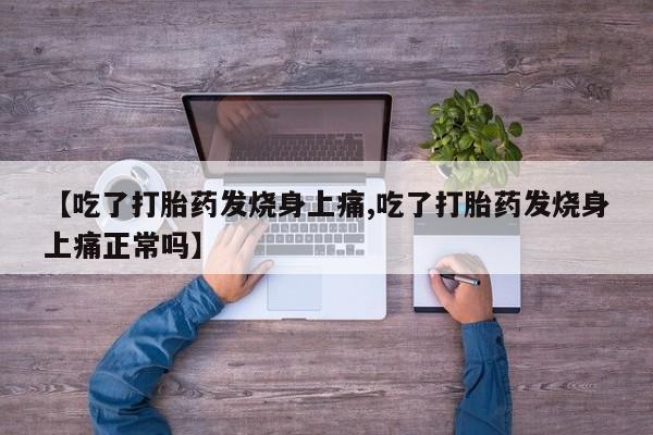 买流产药的联系方式【吃了打胎药发烧身上痛,吃了打胎药发烧身上痛正常吗】