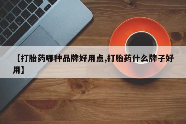买流产药的联系方式【打胎药哪种品牌好用点,打胎药什么牌子好用】