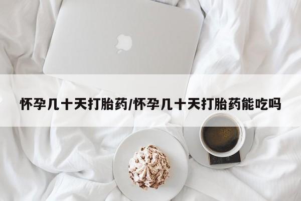 买流产药的联系方式怀孕几十天打胎药/怀孕几十天打胎药能吃吗
