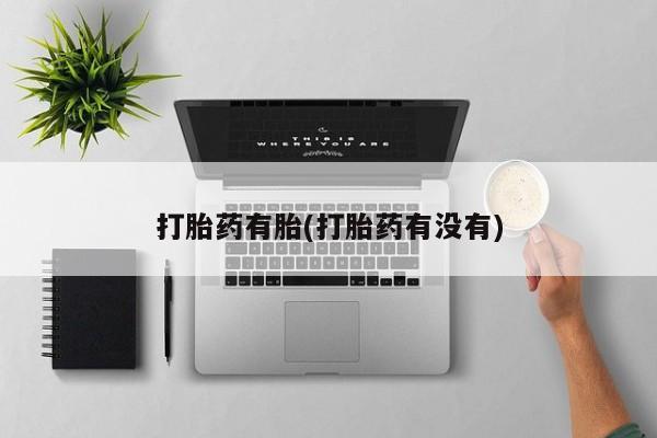 买流产药的联系方式打胎药有胎(打胎药有没有)