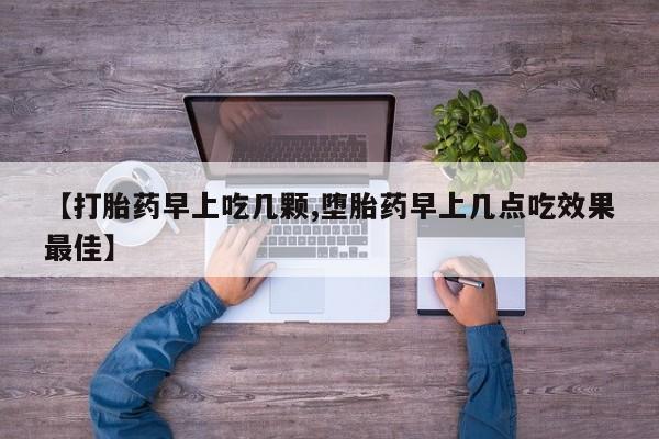 买流产药的联系方式【打胎药早上吃几颗,堕胎药早上几点吃效果最佳】