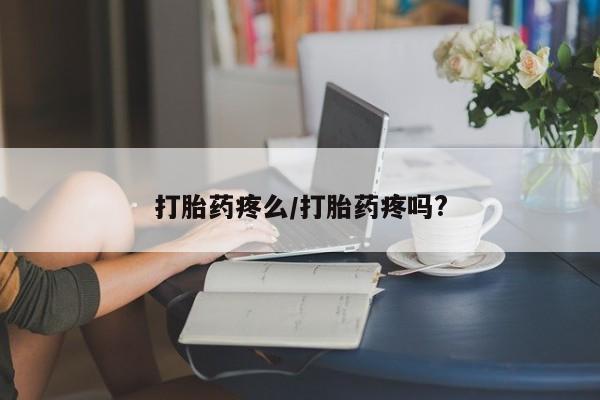 买流产药的联系方式打胎药疼么/打胎药疼吗?