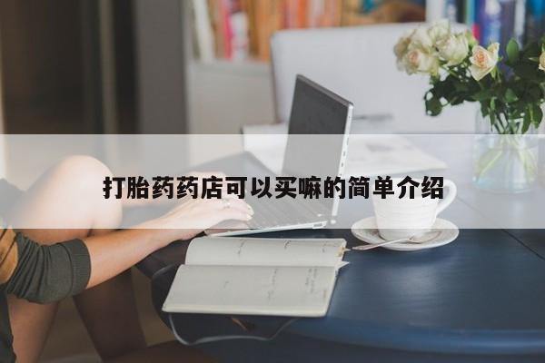 买流产药的联系方式打胎药药店可以买嘛的简单介绍