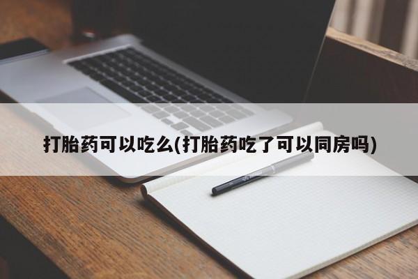 买流产药的联系方式打胎药可以吃么(打胎药吃了可以同房吗)
