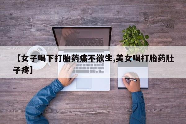 买流产药的联系方式【女子喝下打胎药痛不欲生,美女喝打胎药肚子疼】