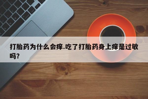 买流产药的联系方式打胎药为什么会痒.吃了打胎药身上痒是过敏吗？