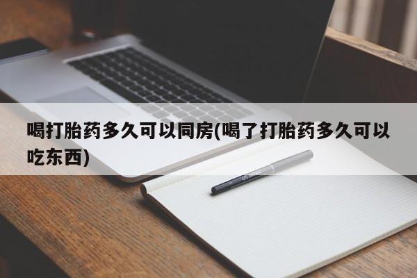 买流产药的联系方式喝打胎药多久可以同房(喝了打胎药多久可以吃东西)
