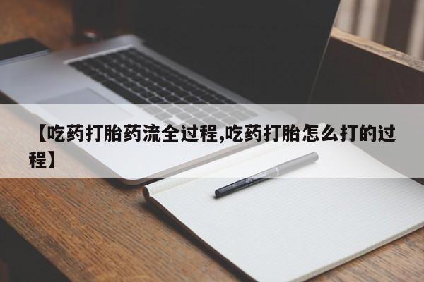 买流产药的联系方式【吃药打胎药流全过程,吃药打胎怎么打的过程】