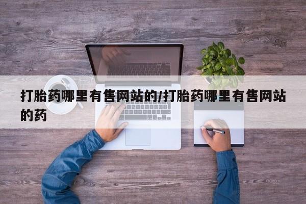 买流产药的联系方式打胎药哪里有售网站的/打胎药哪里有售网站的药